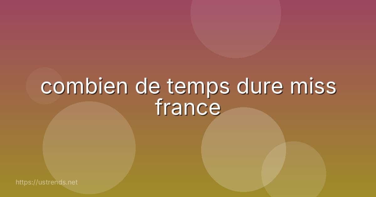 combien de temps dure miss france