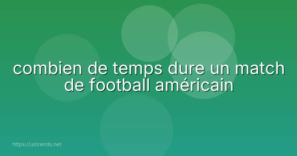 combien de temps dure un match de football américain