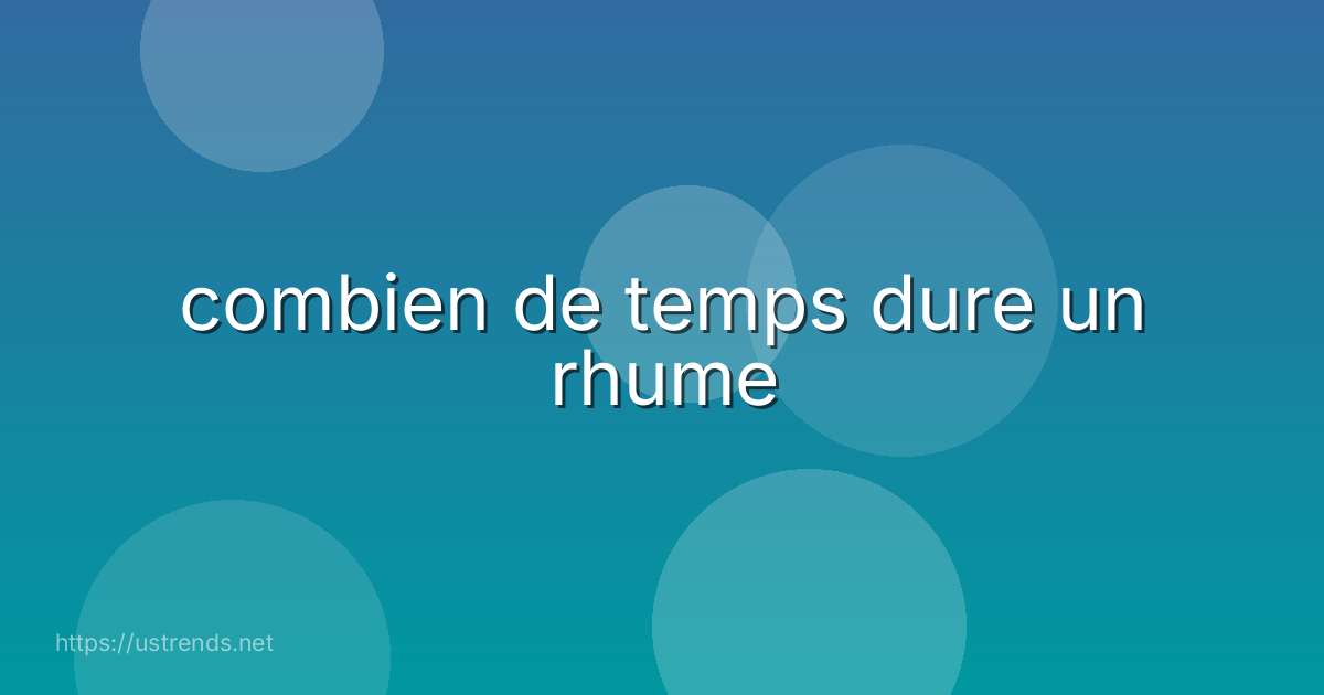combien de temps dure un rhume