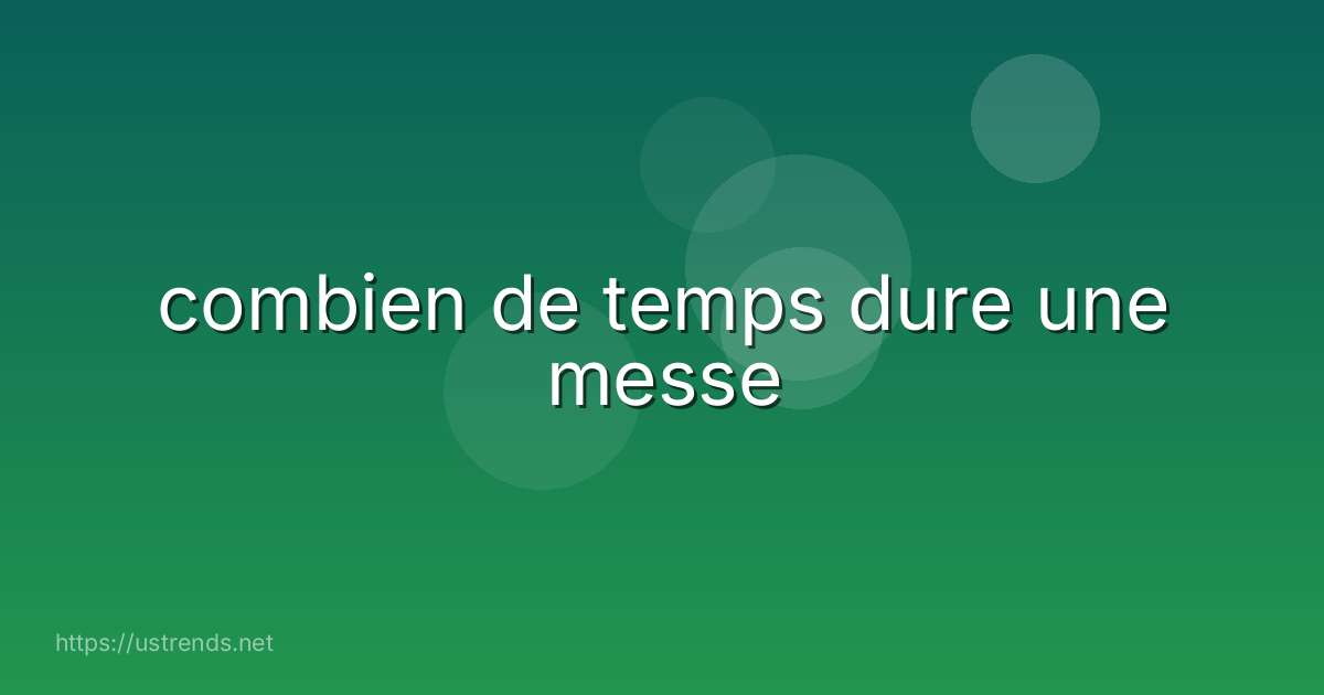 combien de temps dure une messe