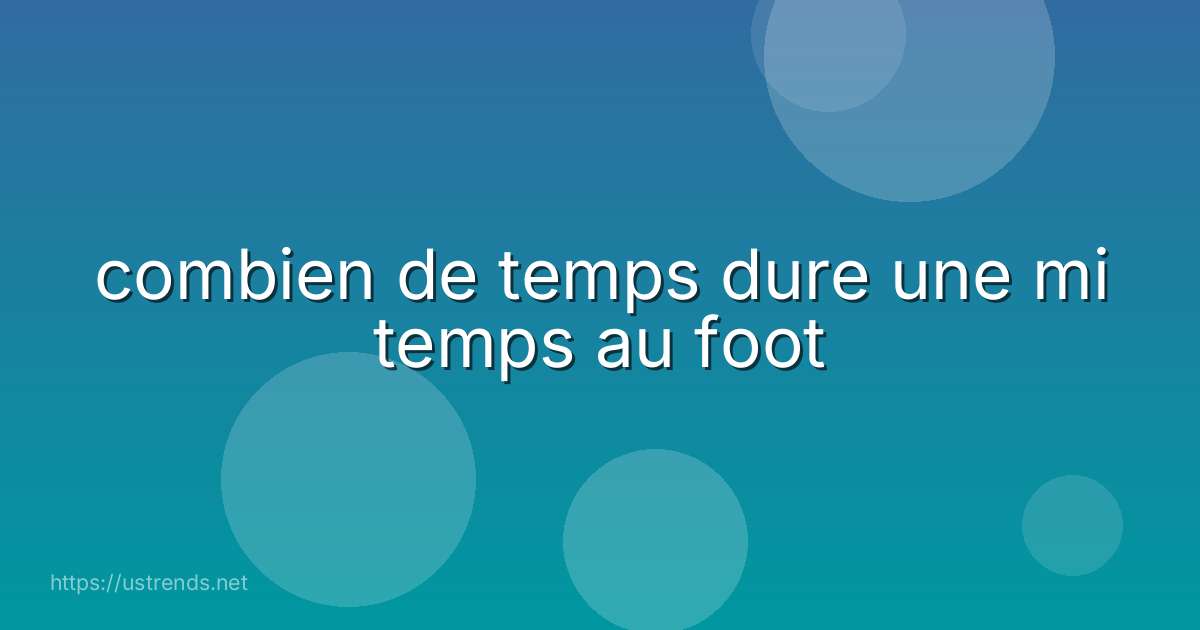 combien de temps dure une mi temps au foot