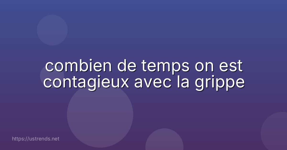 combien de temps on est contagieux avec la grippe