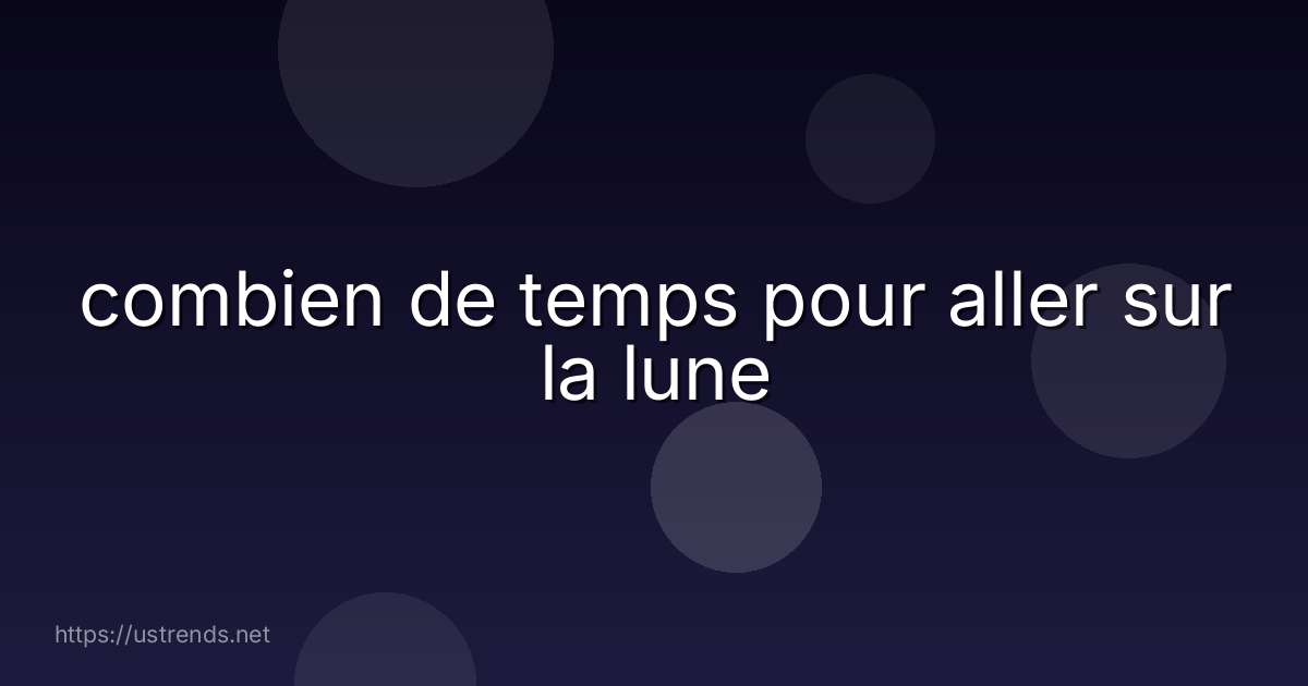 combien de temps pour aller sur la lune