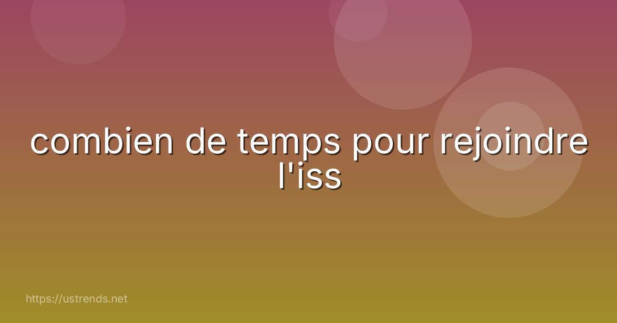 combien de temps pour rejoindre l'iss