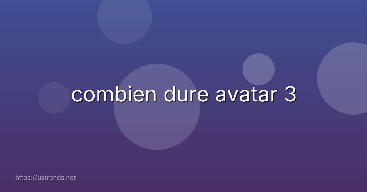 combien dure avatar 3