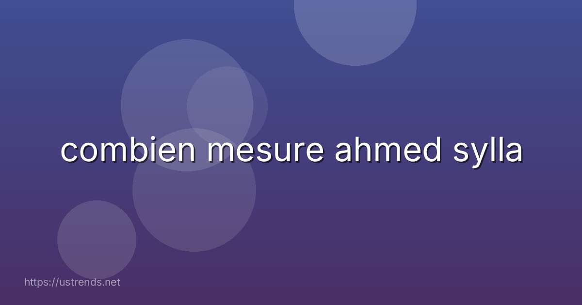 combien mesure ahmed sylla