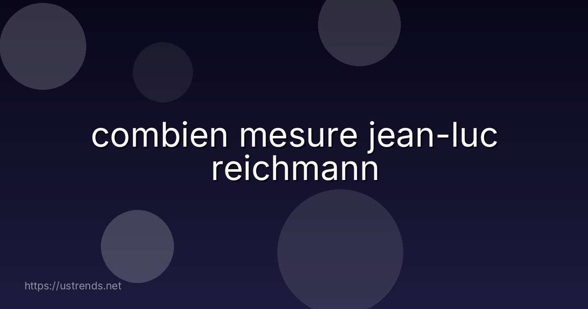 combien mesure jean-luc reichmann