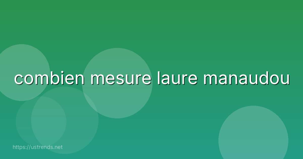 combien mesure laure manaudou