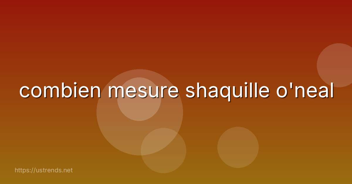 combien mesure shaquille o'neal