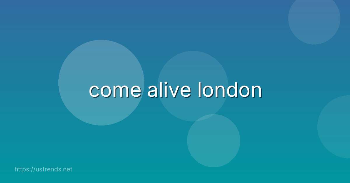 come alive london