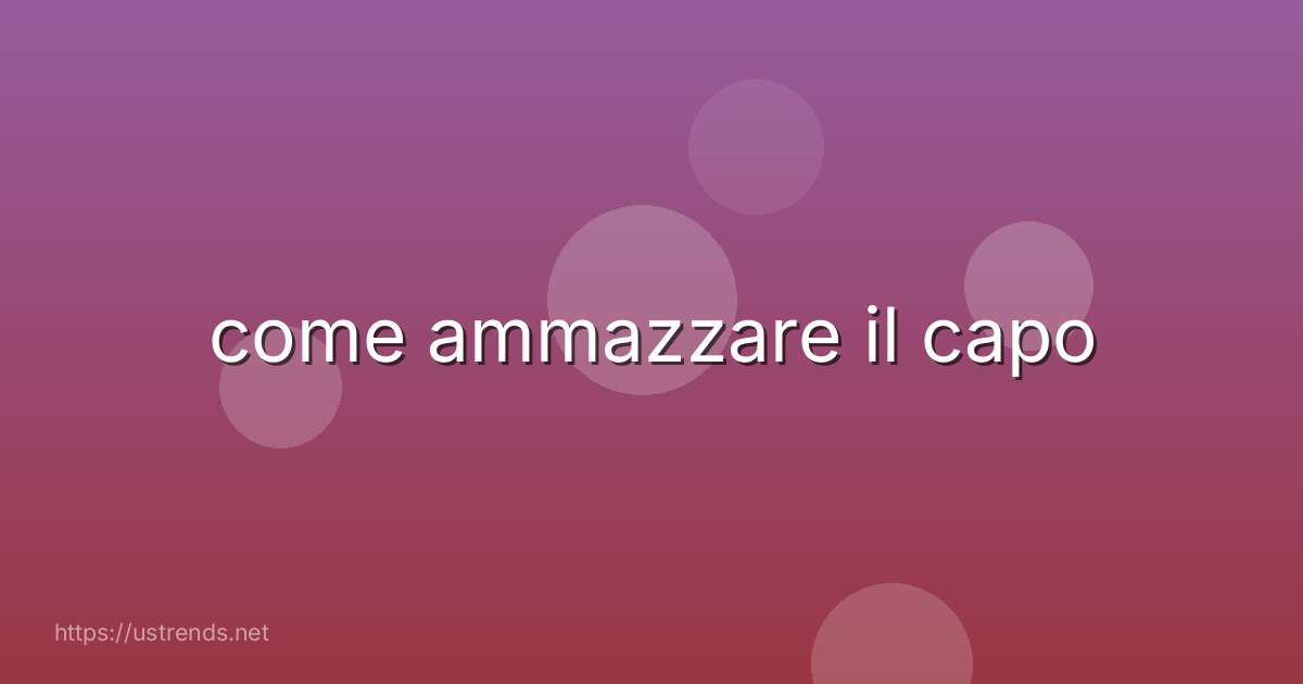 come ammazzare il capo