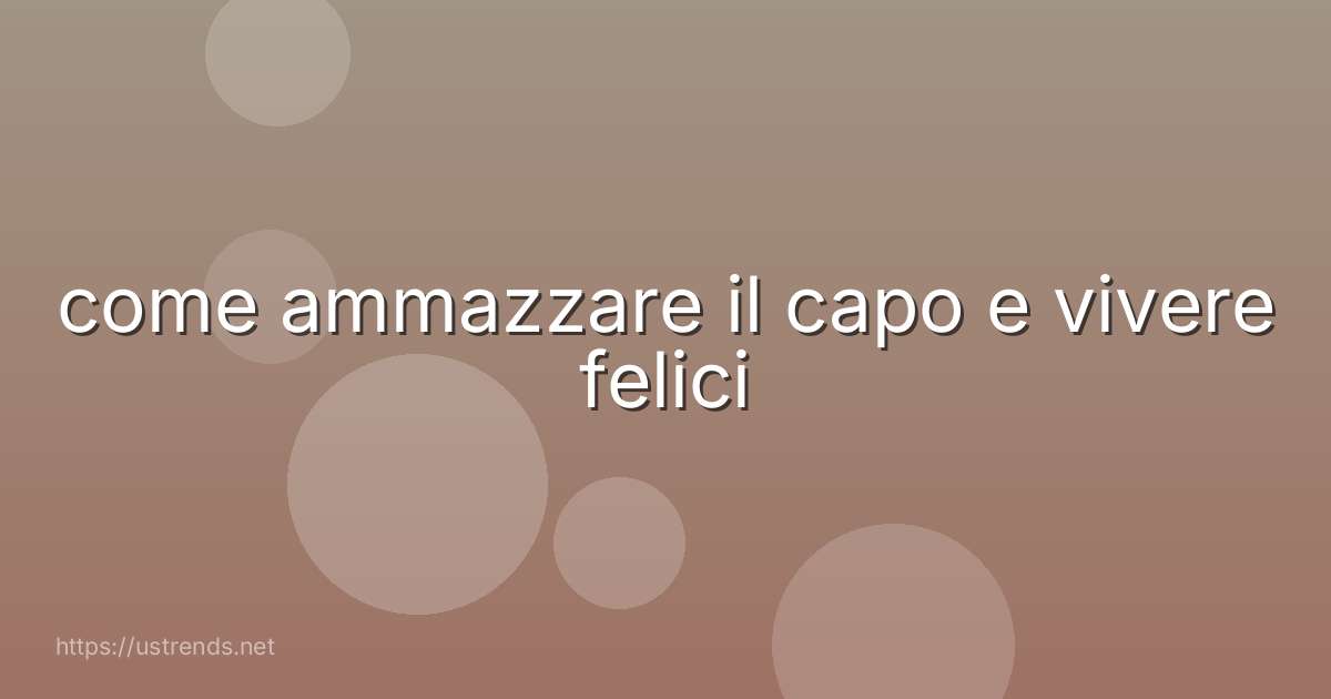 come ammazzare il capo e vivere felici