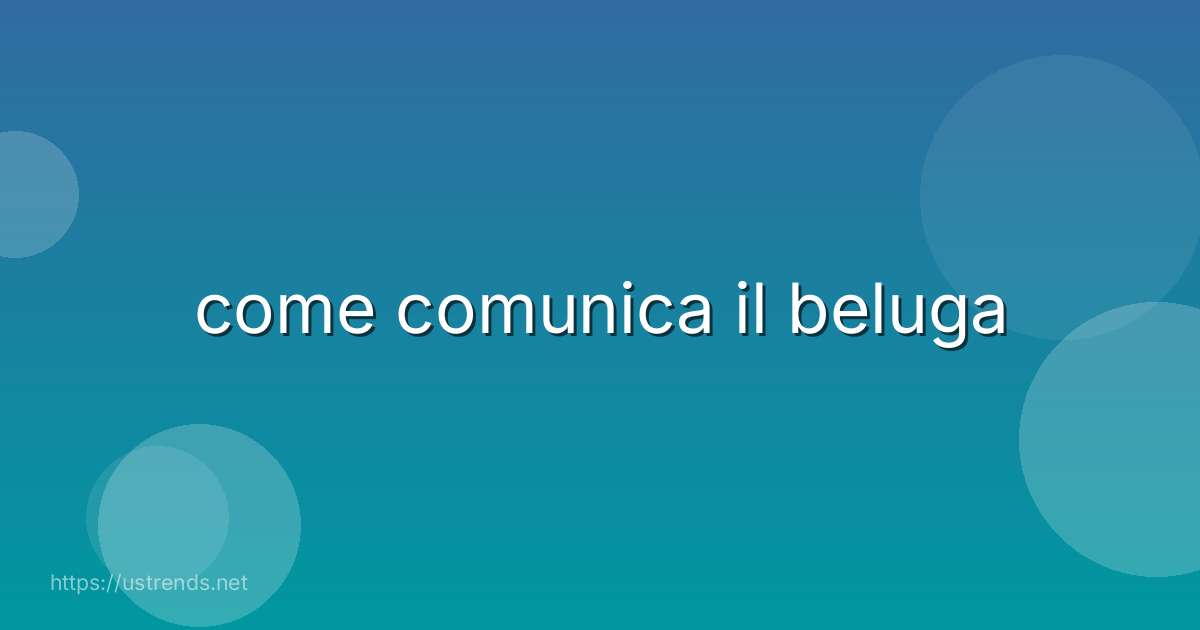 come comunica il beluga