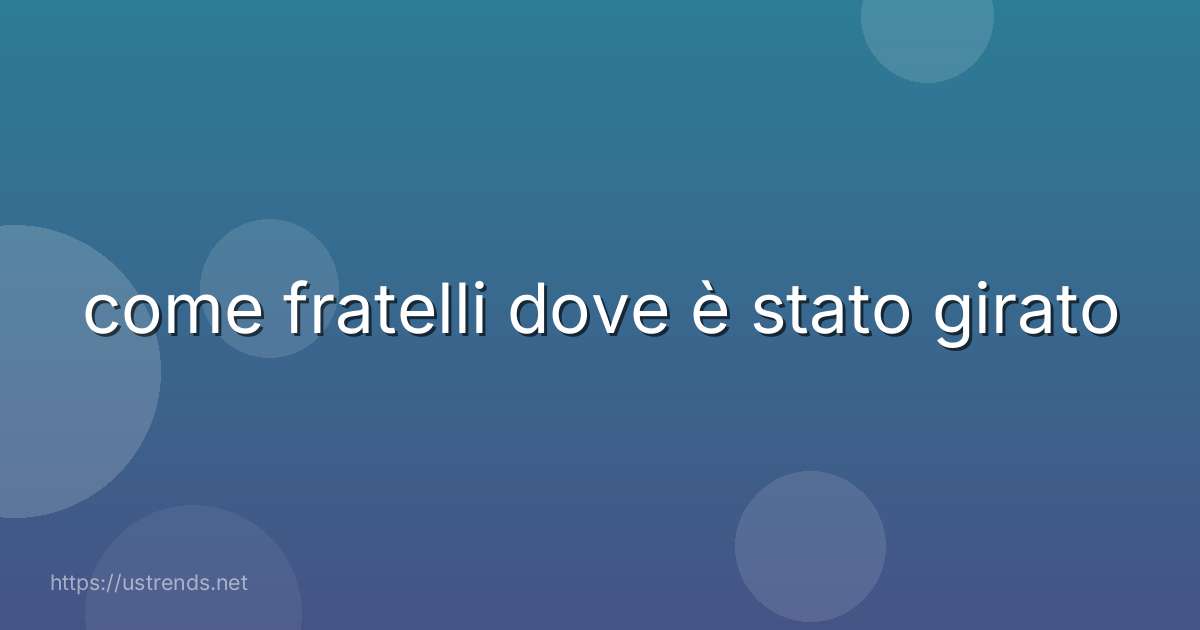come fratelli dove è stato girato