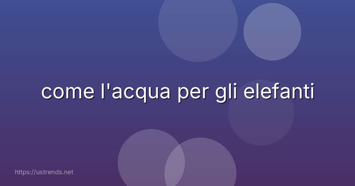 come l'acqua per gli elefanti