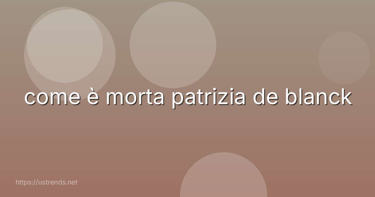 come è morta patrizia de blanck