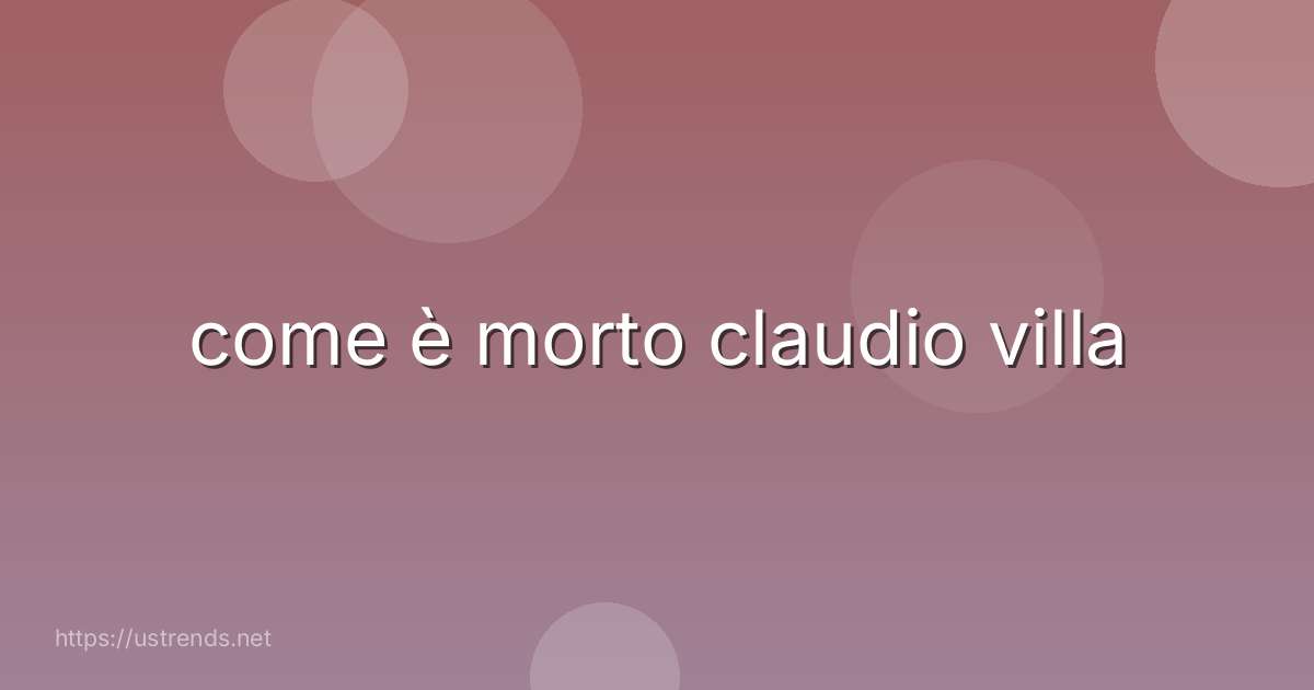 come è morto claudio villa