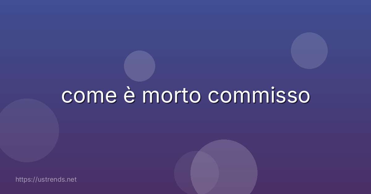 come è morto commisso
