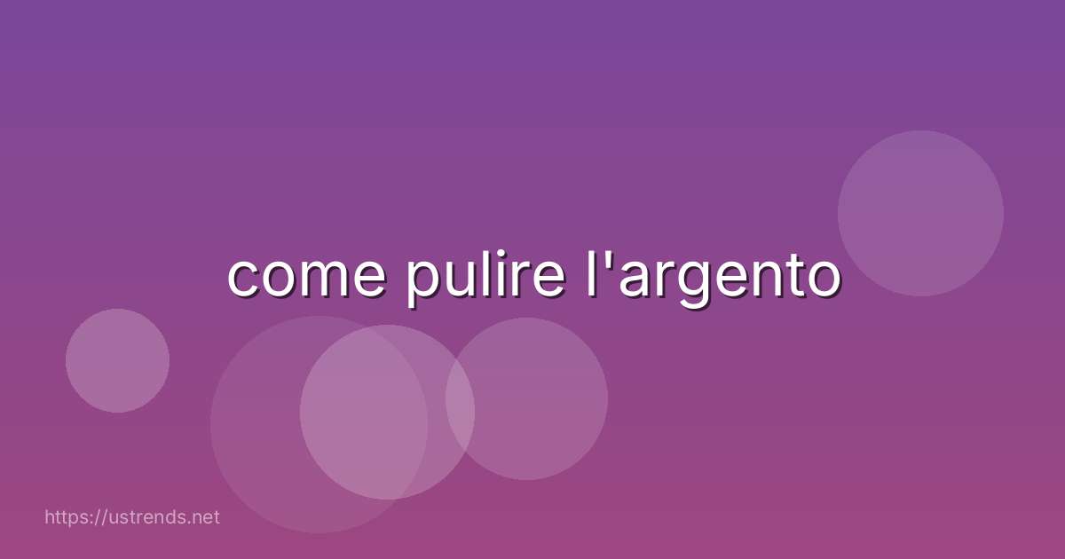 come pulire l'argento