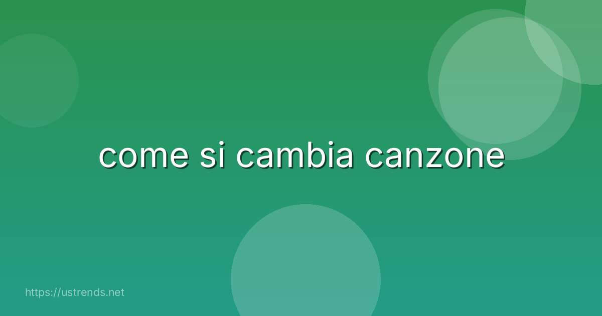 come si cambia canzone
