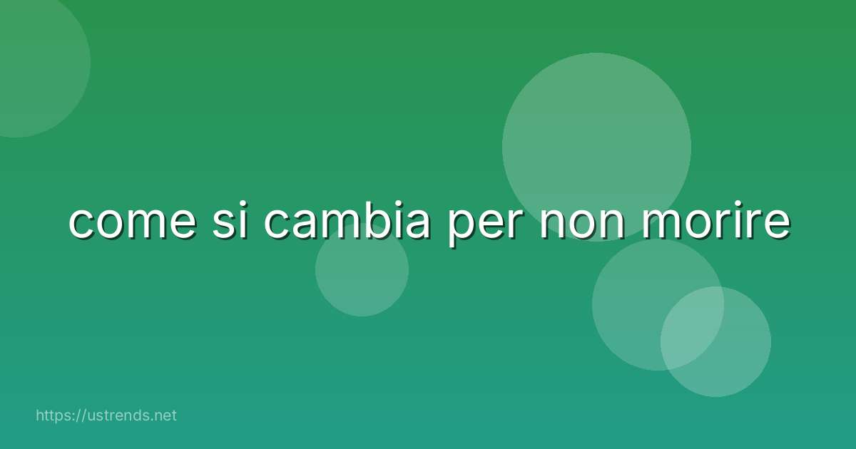 come si cambia per non morire
