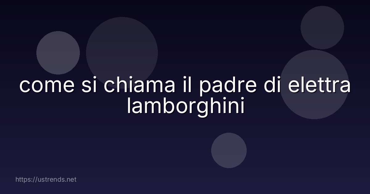 come si chiama il padre di elettra lamborghini