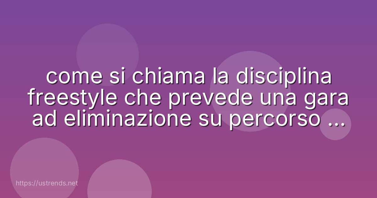 come si chiama la disciplina freestyle che prevede una gara ad eliminazione su percorso con salti e curve