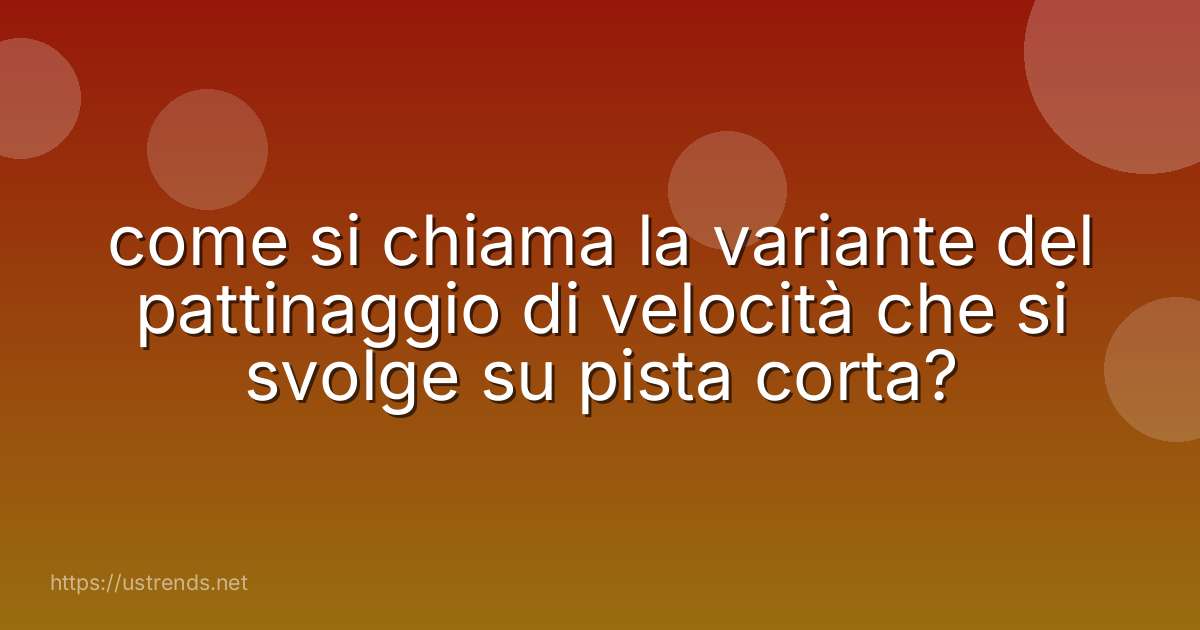 come si chiama la variante del pattinaggio di velocità che si svolge su pista corta?
