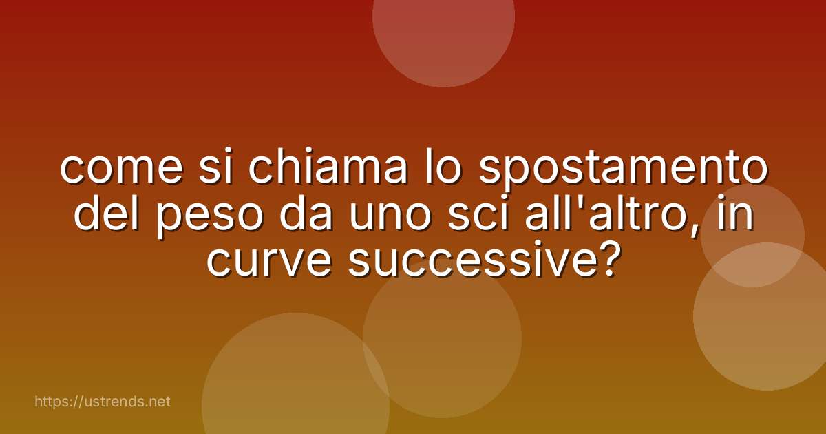 come si chiama lo spostamento del peso da uno sci all'altro, in curve successive?