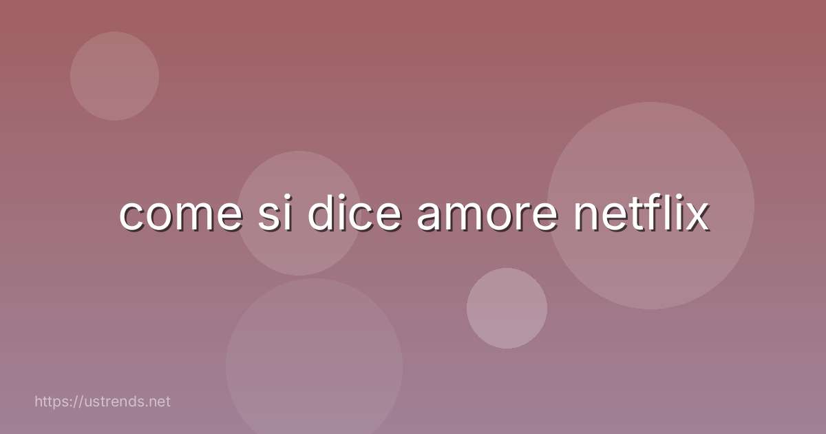 come si dice amore netflix