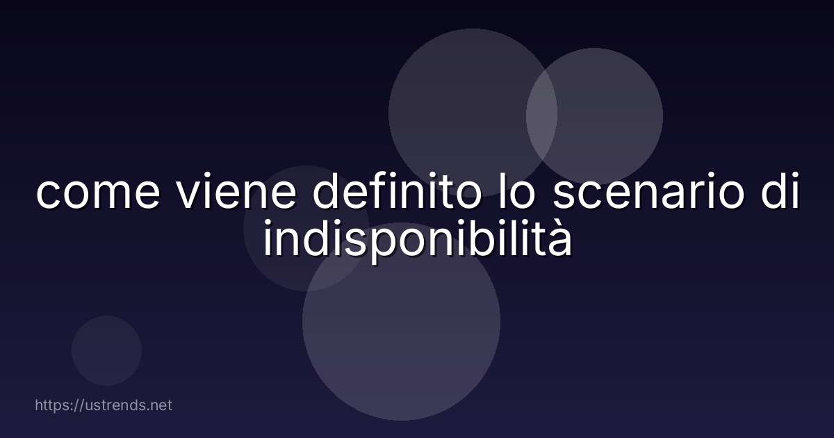 come viene definito lo scenario di indisponibilità