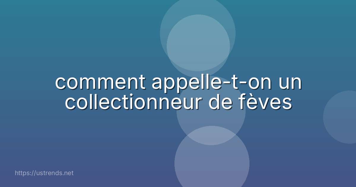 comment appelle-t-on un collectionneur de fèves