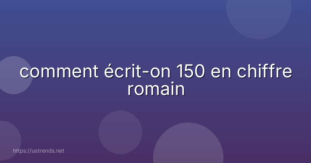 comment écrit-on 150 en chiffre romain
