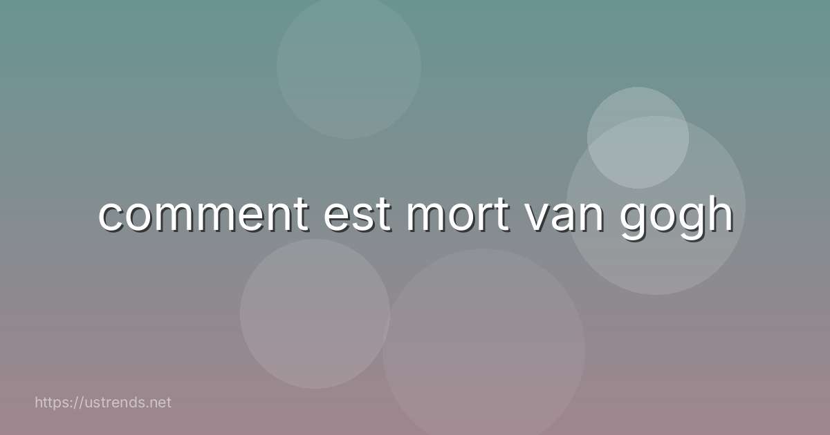comment est mort van gogh