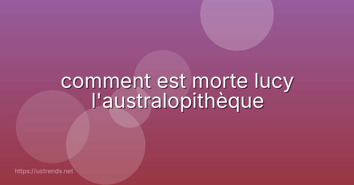 comment est morte lucy l'australopithèque