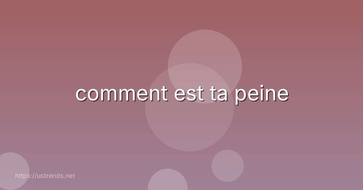 comment est ta peine