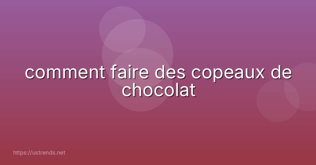 comment faire des copeaux de chocolat