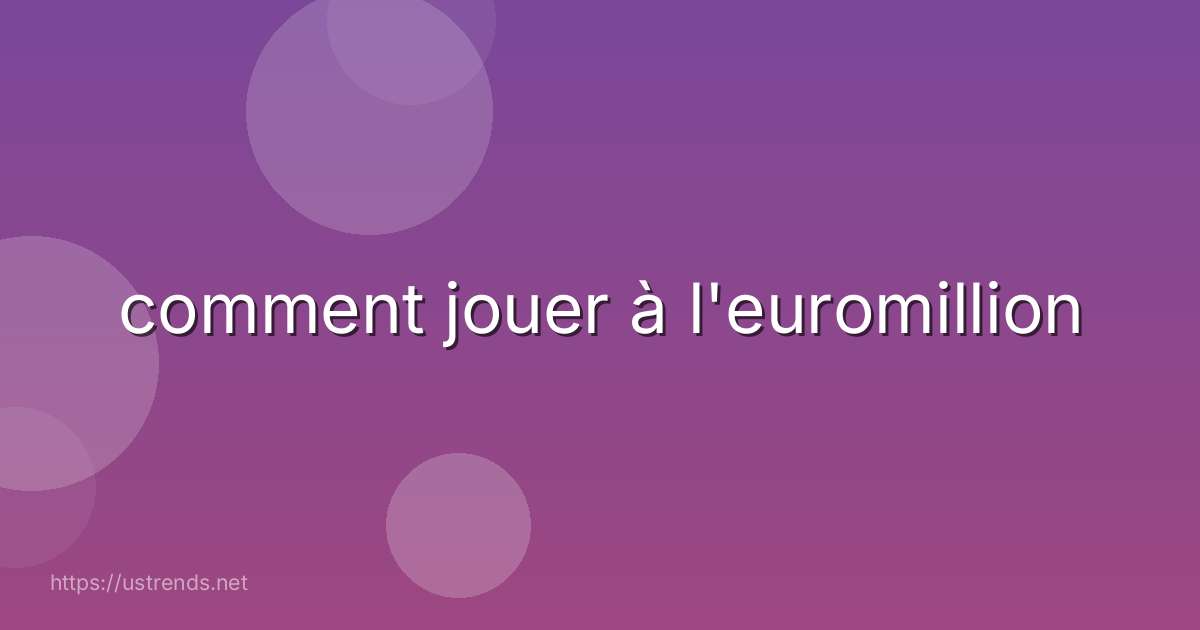 comment jouer à l'euromillion