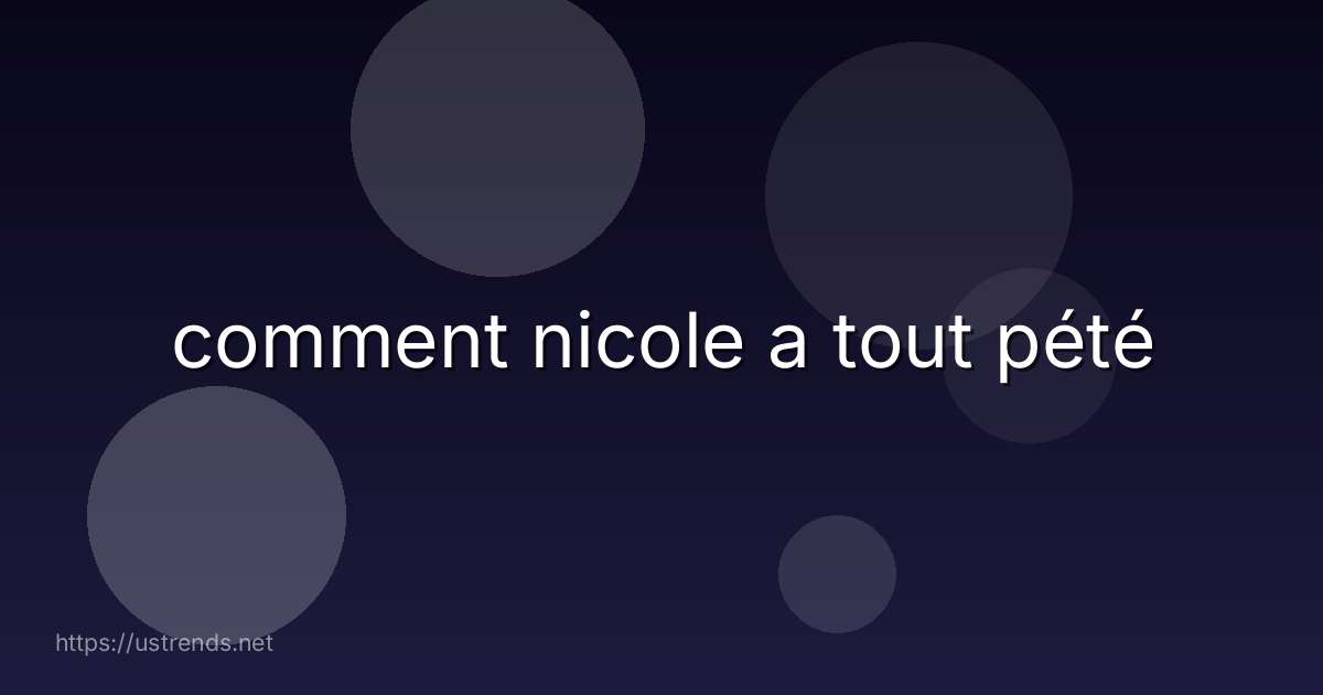 comment nicole a tout pété