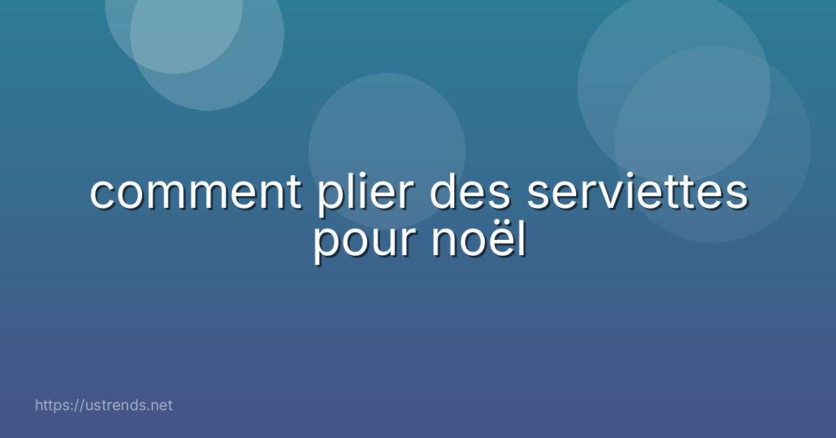 comment plier des serviettes pour noël