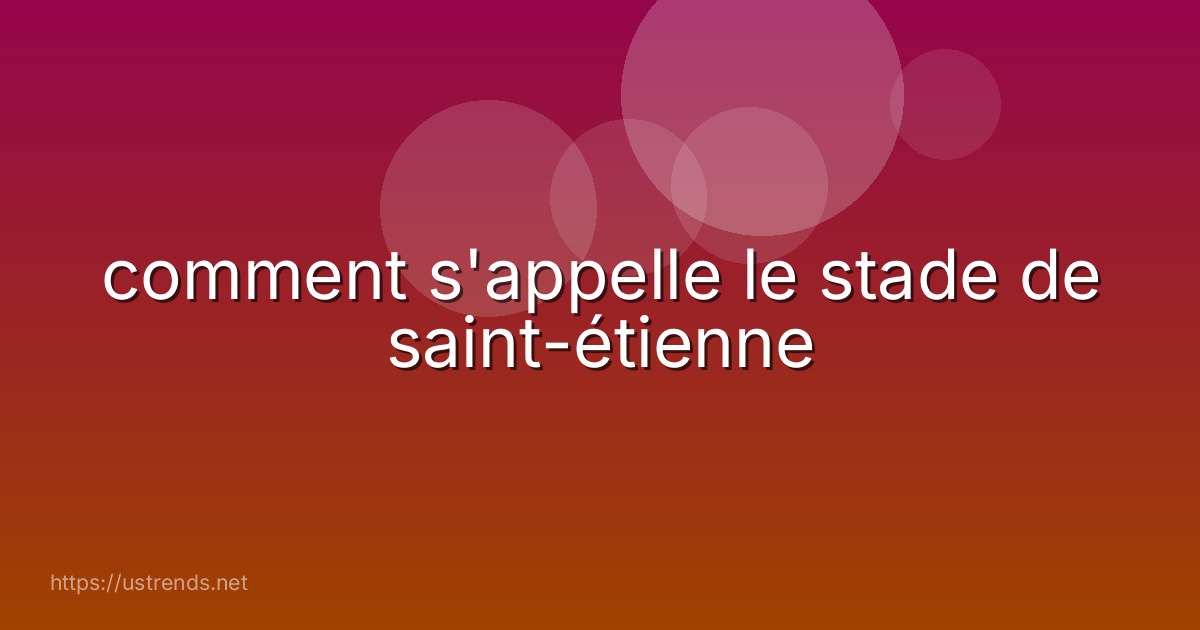 comment s'appelle le stade de saint-étienne