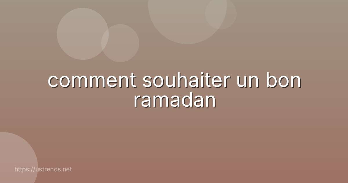 comment souhaiter un bon ramadan