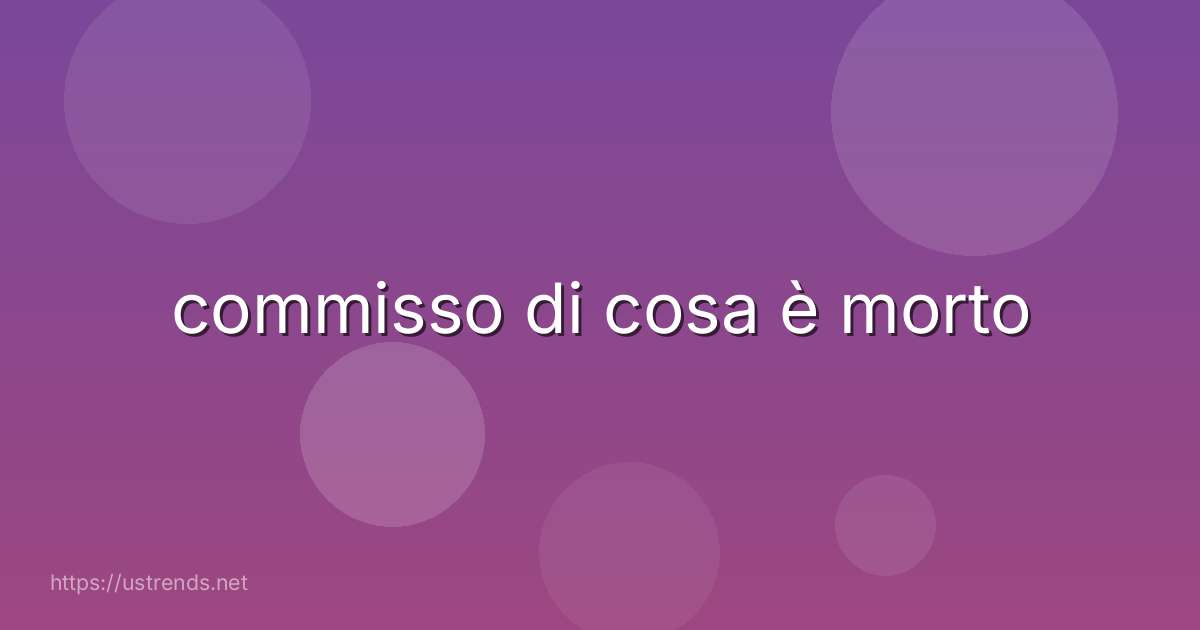 commisso di cosa è morto