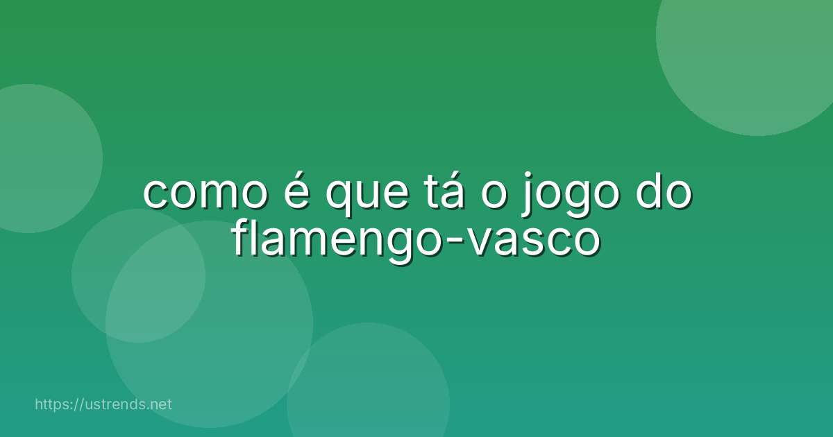 como é que tá o jogo do flamengo-vasco