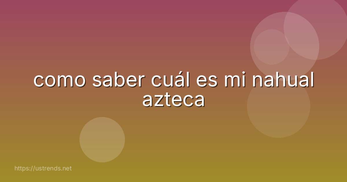 como saber cuál es mi nahual azteca