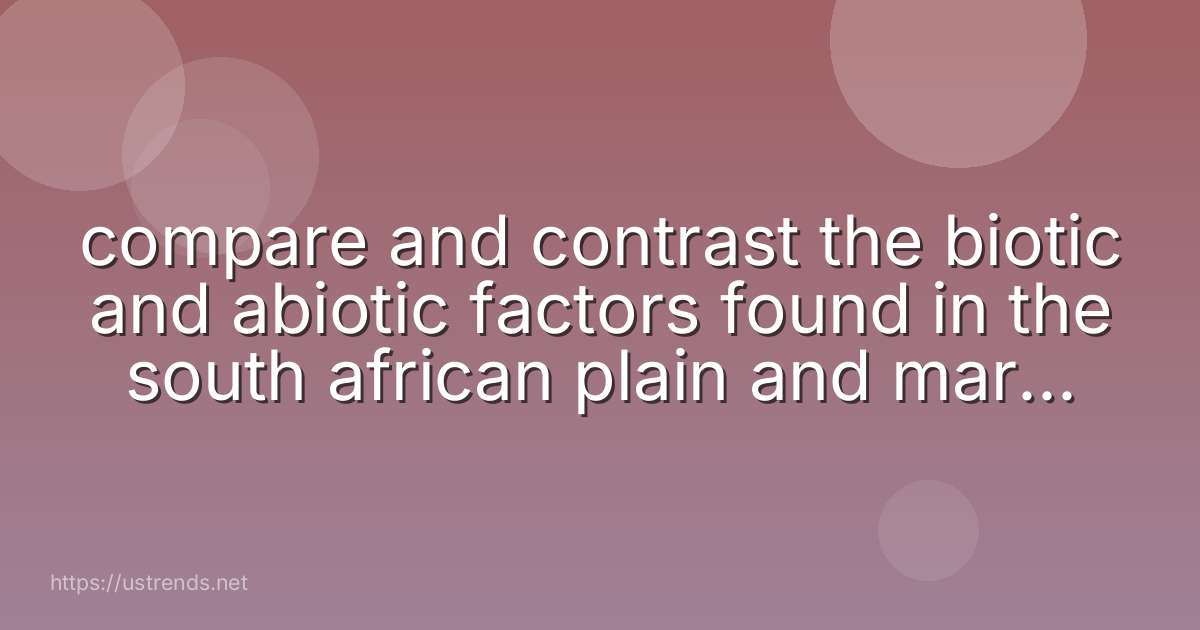 compare and contrast the biotic and abiotic factors found in the south african plain and marine ecosystems.