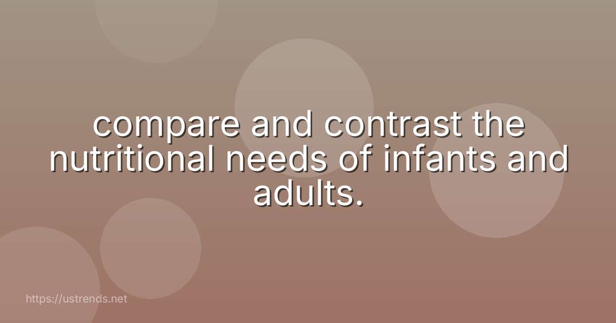 compare and contrast the nutritional needs of infants and adults.