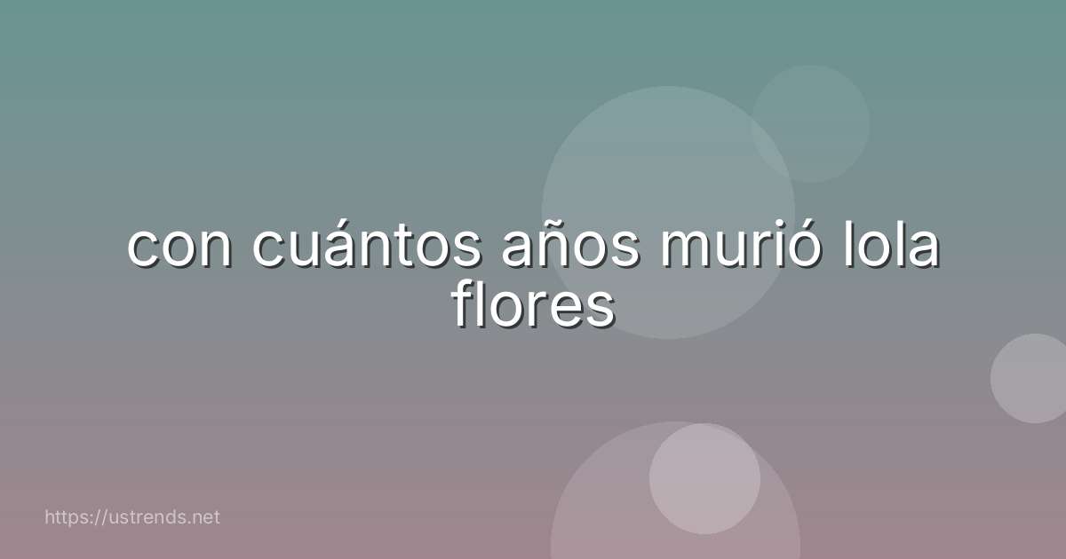 con cuántos años murió lola flores