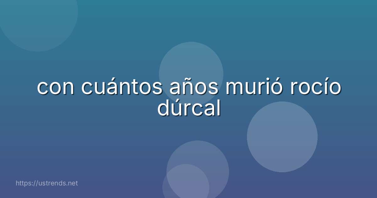 con cuántos años murió rocío dúrcal