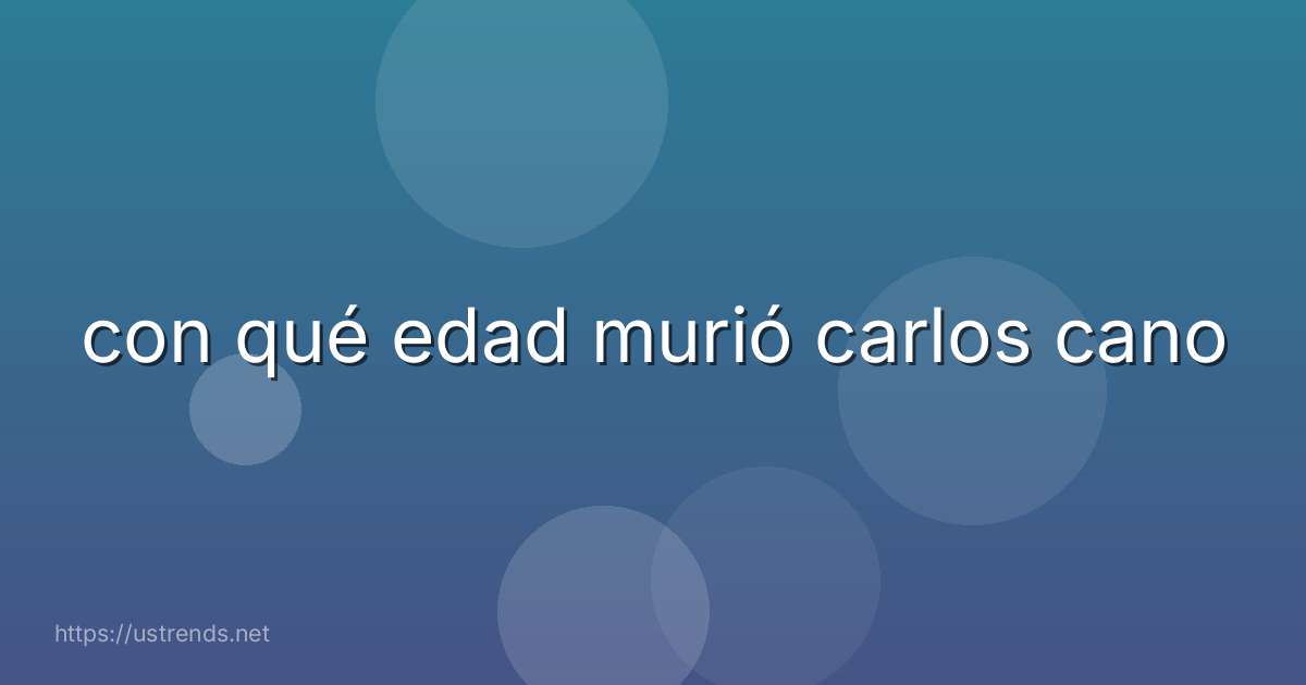con qué edad murió carlos cano